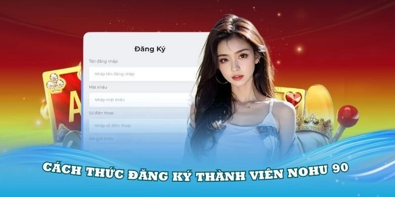 Đăng ký NOHU90 đơn giản, hoàn tất chỉ trong vài phút