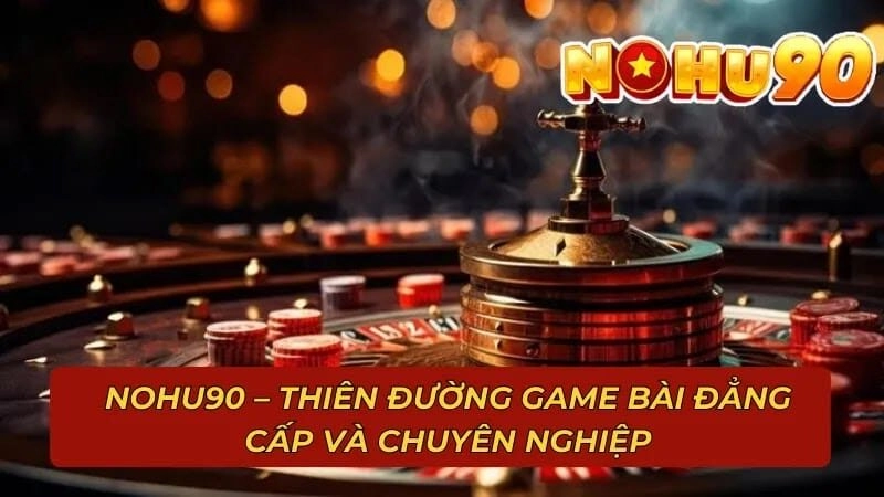 Giới thiệu NOHU90 - Nền tảng game cá cược đỉnh cao