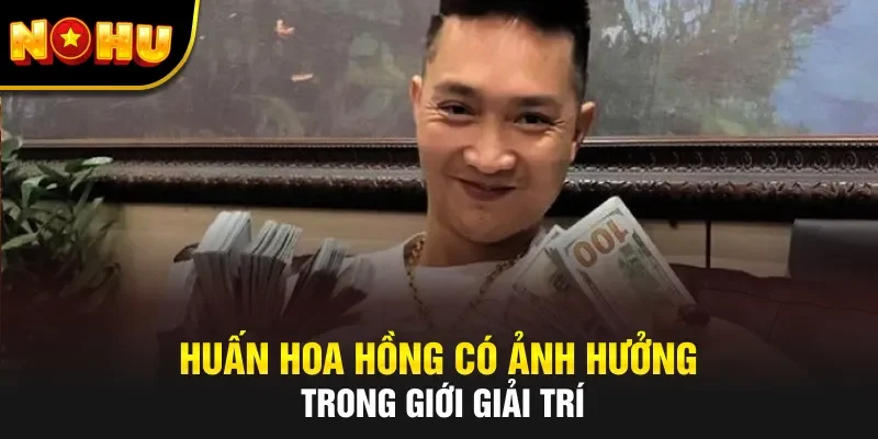 Huấn Hoa Hồng có ảnh hưởng trong giới giải trí