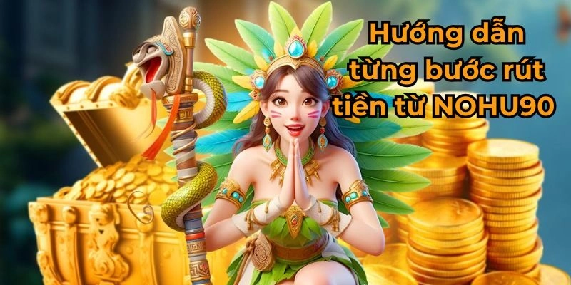 Hướng dẫn từng bước rút tiền từ NOHU90 đơn giản và nhanh chóng