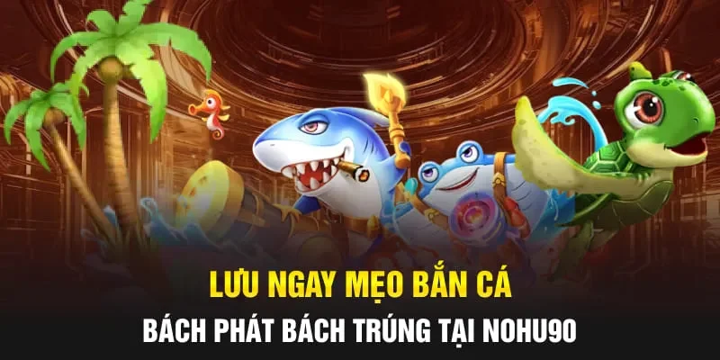 Lưu ngay mẹo bắn cá bách phát bách trúng tại NOHU90