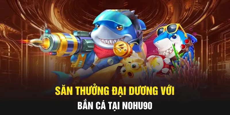Săn thưởng đại dương với bắn cá tại NOHU90
