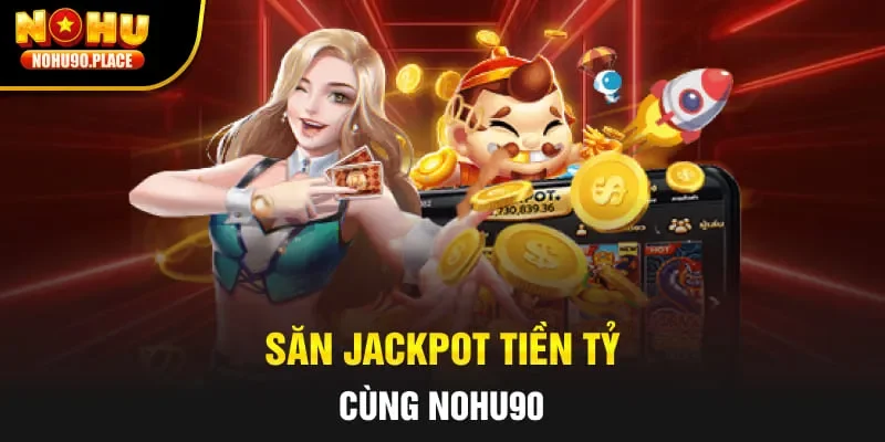 Săn Jackpot tiền tỷ cùng Nohu90