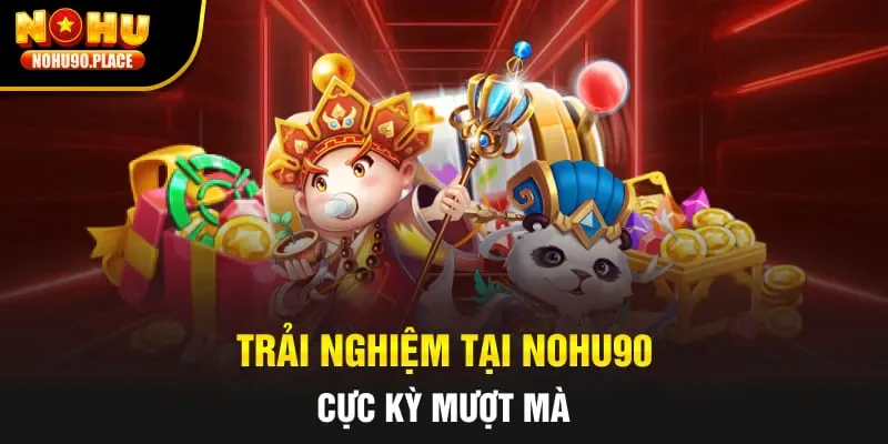 Trải nghiệm tại Nohu90 cực kỳ mượt mà